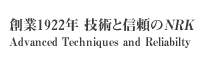 創業1922年 技術と信頼のNRK。Advanced Techniques and Reliabilty